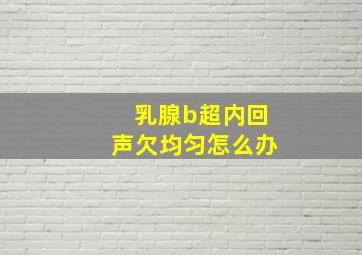 乳腺b超内回声欠均匀怎么办