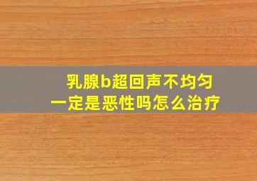 乳腺b超回声不均匀一定是恶性吗怎么治疗