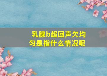 乳腺b超回声欠均匀是指什么情况呢