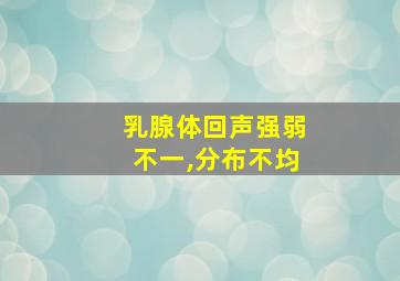 乳腺体回声强弱不一,分布不均