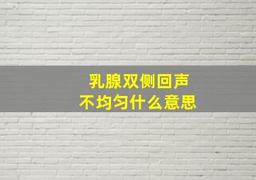 乳腺双侧回声不均匀什么意思