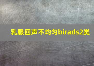 乳腺回声不均匀birads2类