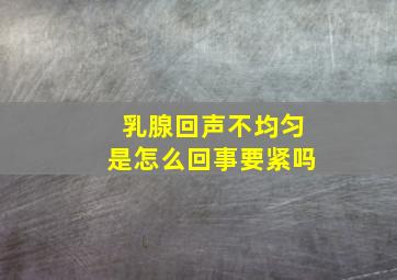 乳腺回声不均匀是怎么回事要紧吗