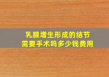 乳腺增生形成的结节需要手术吗多少钱费用