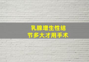 乳腺增生性结节多大才用手术