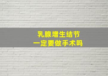 乳腺增生结节一定要做手术吗