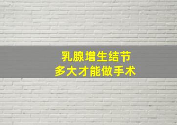 乳腺增生结节多大才能做手术