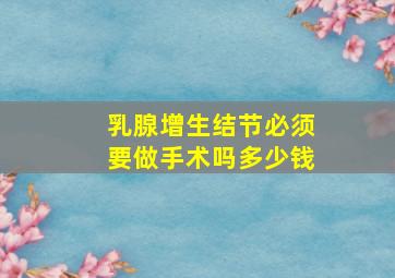 乳腺增生结节必须要做手术吗多少钱