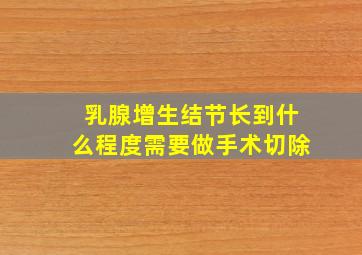 乳腺增生结节长到什么程度需要做手术切除