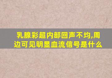 乳腺彩超内部回声不均,周边可见明显血流信号是什么