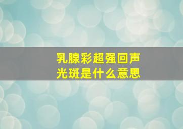 乳腺彩超强回声光斑是什么意思