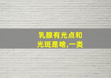 乳腺有光点和光斑是啥,一类