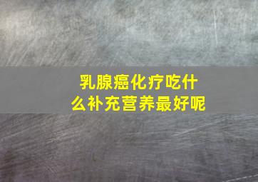 乳腺癌化疗吃什么补充营养最好呢