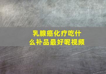 乳腺癌化疗吃什么补品最好呢视频