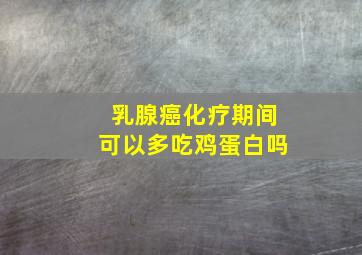 乳腺癌化疗期间可以多吃鸡蛋白吗