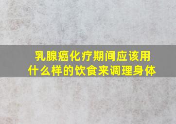 乳腺癌化疗期间应该用什么样的饮食来调理身体