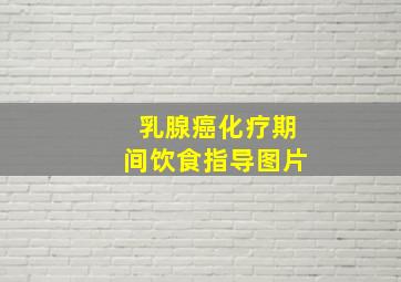 乳腺癌化疗期间饮食指导图片