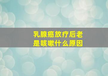 乳腺癌放疗后老是咳嗽什么原因