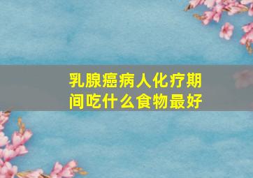 乳腺癌病人化疗期间吃什么食物最好