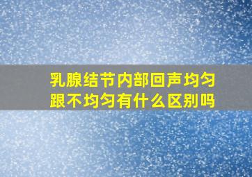 乳腺结节内部回声均匀跟不均匀有什么区别吗