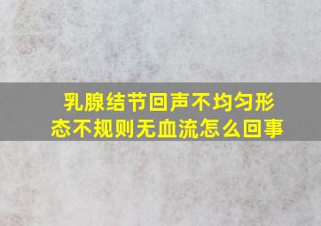 乳腺结节回声不均匀形态不规则无血流怎么回事