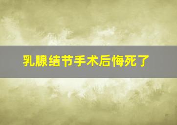 乳腺结节手术后悔死了