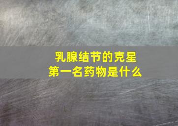 乳腺结节的克星第一名药物是什么