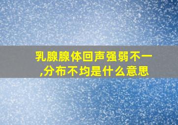 乳腺腺体回声强弱不一,分布不均是什么意思