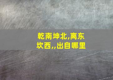 乾南坤北,离东坎西,,出自哪里