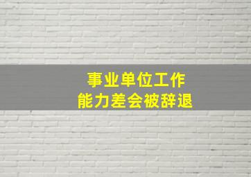 事业单位工作能力差会被辞退