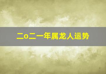 二o二一年属龙人运势