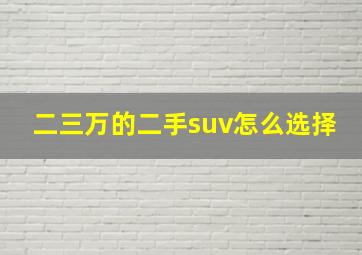 二三万的二手suv怎么选择