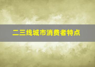 二三线城市消费者特点