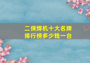 二保焊机十大名牌排行榜多少钱一台