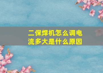 二保焊机怎么调电流多大是什么原因