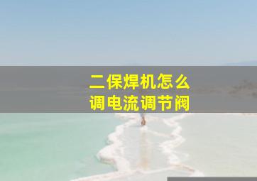 二保焊机怎么调电流调节阀