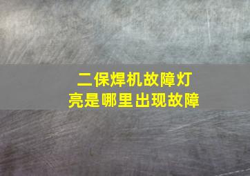 二保焊机故障灯亮是哪里出现故障