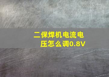 二保焊机电流电压怎么调0.8V