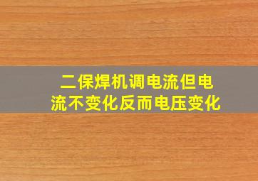 二保焊机调电流但电流不变化反而电压变化