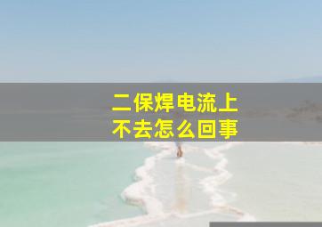 二保焊电流上不去怎么回事