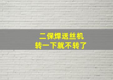 二保焊送丝机转一下就不转了