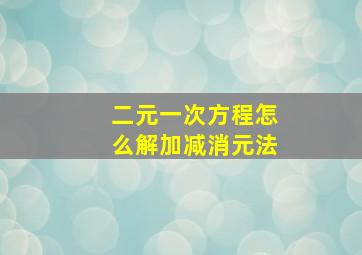 二元一次方程怎么解加减消元法