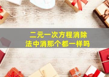 二元一次方程消除法中消那个都一样吗