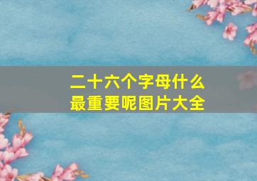 二十六个字母什么最重要呢图片大全