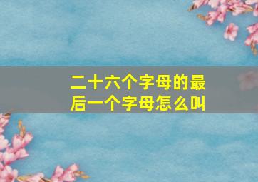 二十六个字母的最后一个字母怎么叫