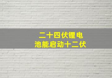 二十四伏锂电池能启动十二伏