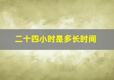 二十四小时是多长时间