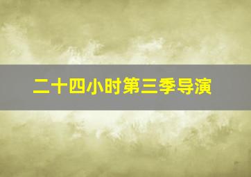 二十四小时第三季导演