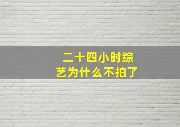 二十四小时综艺为什么不拍了