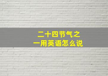 二十四节气之一用英语怎么说